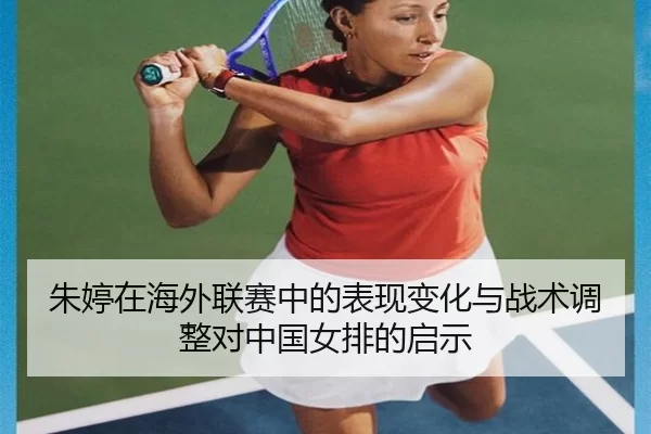 朱婷在海外联赛中的表现变化与战术调整对中国女排的启示